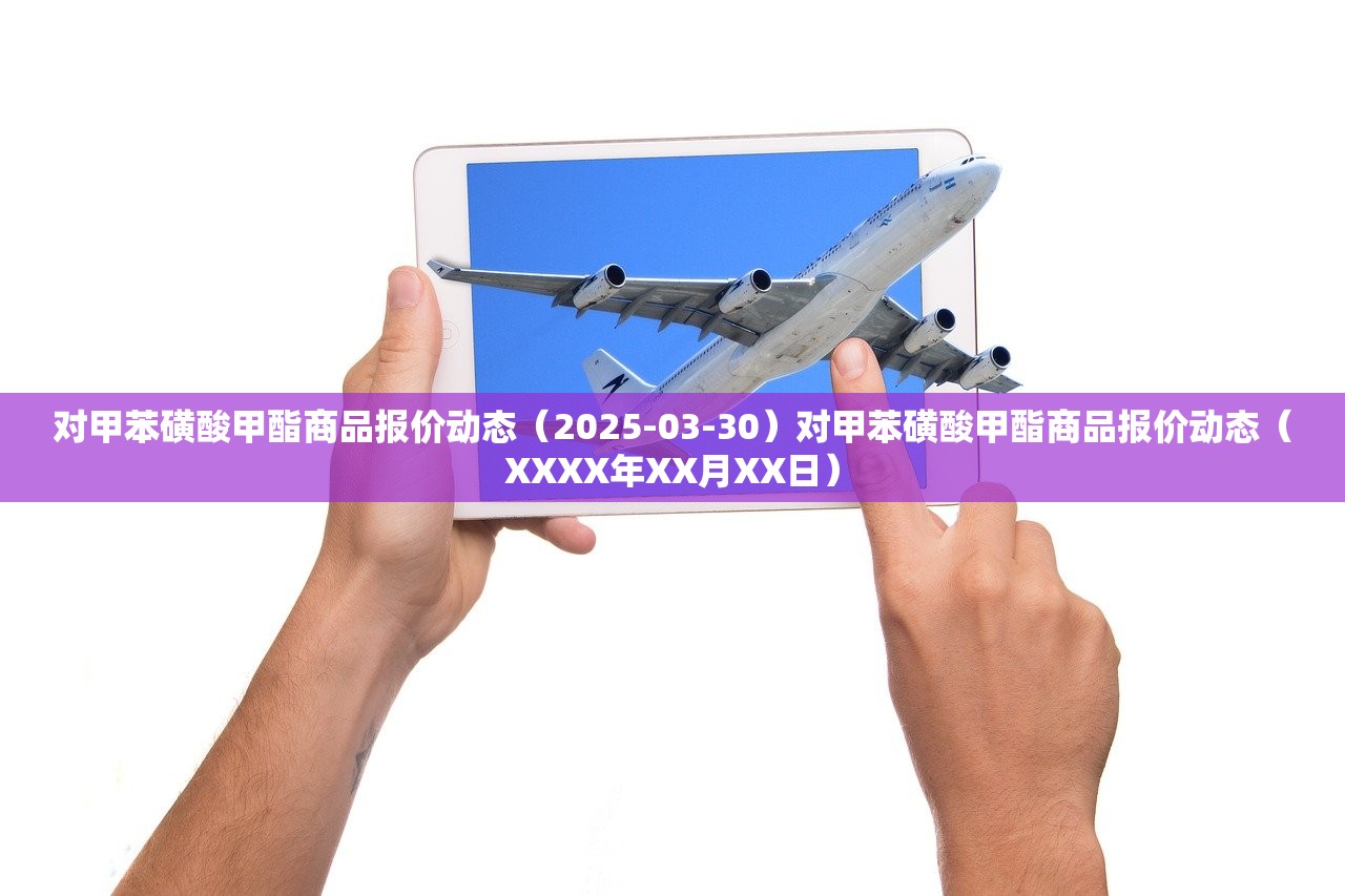 对甲苯磺酸甲酯商品报价动态（2025-03-30）对甲苯磺酸甲酯商品报价动态（XXXX年XX月XX日）