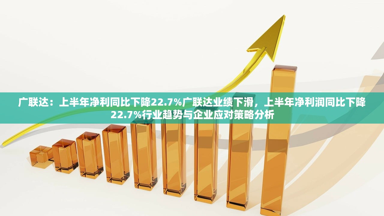 广联达：上半年净利同比下降22.7%广联达业绩下滑，上半年净利润同比下降22.7%行业趋势与企业应对策略分析