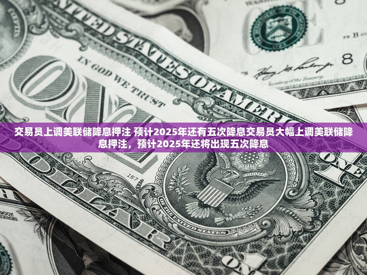 交易员上调美联储降息押注 预计2025年还有五次降息交易员大幅上调美联储降息押注，预计2025年还将出现五次降息