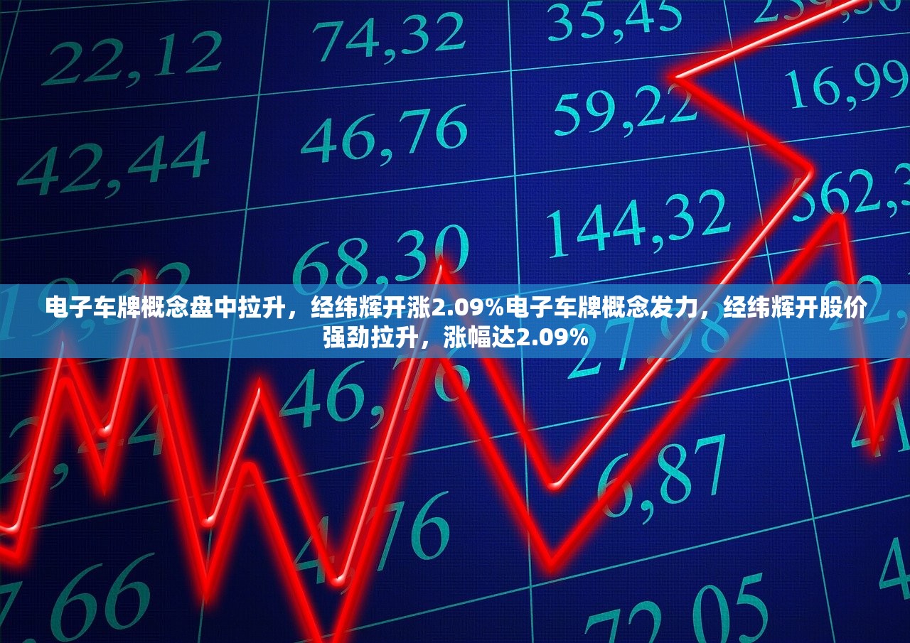 电子车牌概念盘中拉升，经纬辉开涨2.09%电子车牌概念发力，经纬辉开股价强劲拉升，涨幅达2.09%