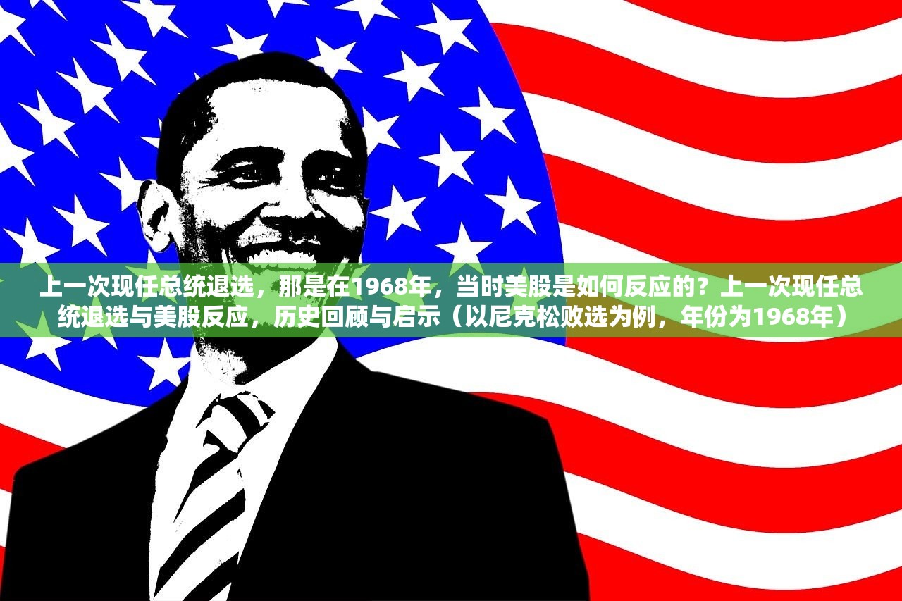 上一次现任总统退选，那是在1968年，当时美股是如何反应的？上一次现任总统退选与美股反应，历史回顾与启示（以尼克松败选为例，年份为1968年）