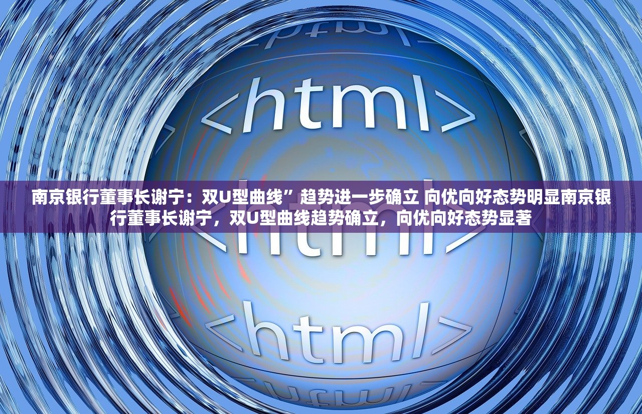 南京银行董事长谢宁：双U型曲线”趋势进一步确立 向优向好态势明显南京银行董事长谢宁，双U型曲线趋势确立，向优向好态势显著