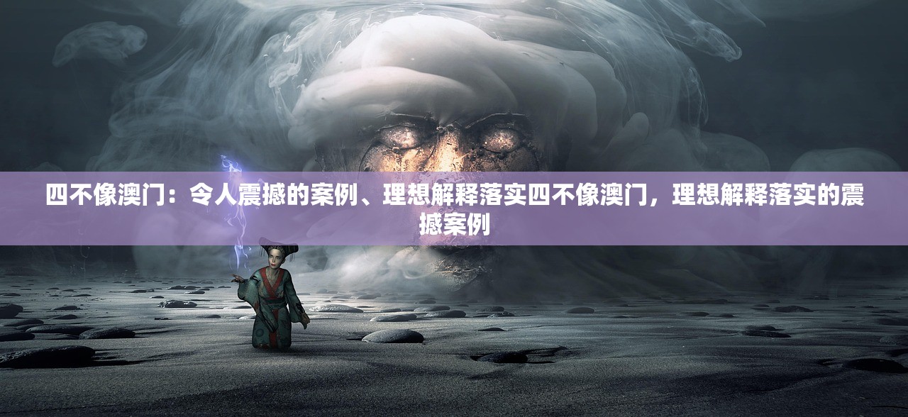 四不像澳门：令人震撼的案例、理想解释落实四不像澳门，理想解释落实的震撼案例