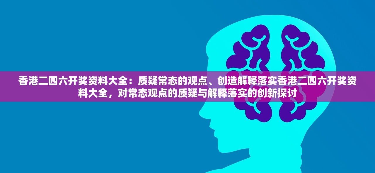 香港二四六开奖资料大全：质疑常态的观点、创造解释落实香港二四六开奖资料大全，对常态观点的质疑与解释落实的创新探讨