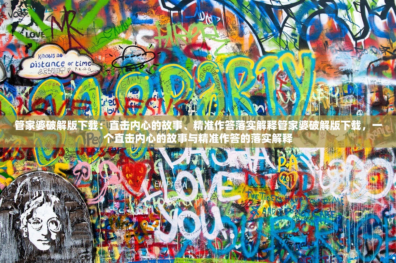 管家婆破解版下载：直击内心的故事、精准作答落实解释管家婆破解版下载，一个直击内心的故事与精准作答的落实解释