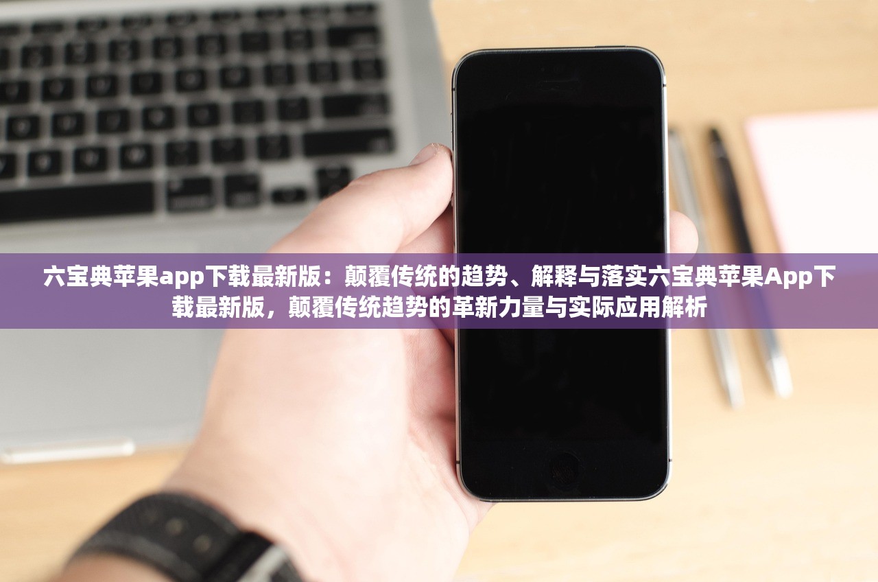六宝典苹果app下载最新版:颠覆传统的趋势、解释与落实六宝典苹果App下载最新版,颠覆传统趋势的革新力量与实际应用解析 六宝典苹果app下载最新版:颠覆传统的趋势、解释与落实六宝典苹果App下载最新版,颠覆传统趋势的革新力量与实际应用解析