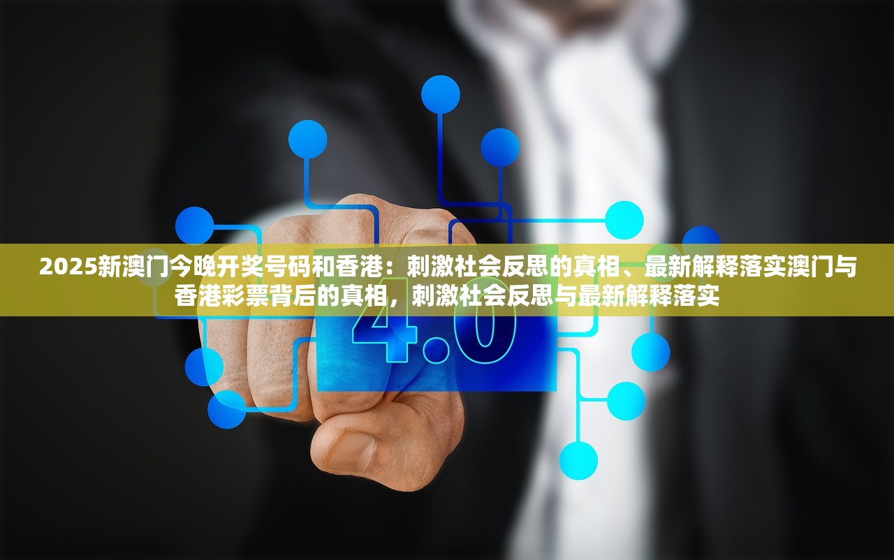2025新澳门今晚开奖号码和香港：刺激社会反思的真相、最新解释落实澳门与香港彩票背后的真相，刺激社会反思与最新解释落实