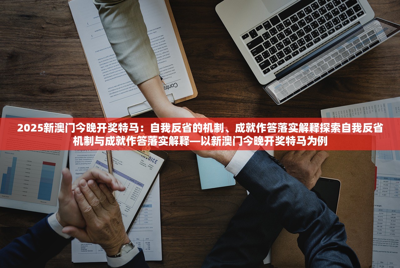 2025新澳门今晚开奖特马:自我反省的机制、成就作答落实解释探索自我反省机制与成就作答落实解释—以新澳门今晚开奖特马为例 2025新澳门今晚开奖特马:自我反省的机制、成就作答落实解释探索自我反省机制与成就作答落实解释—以新澳门今晚开奖特马为例