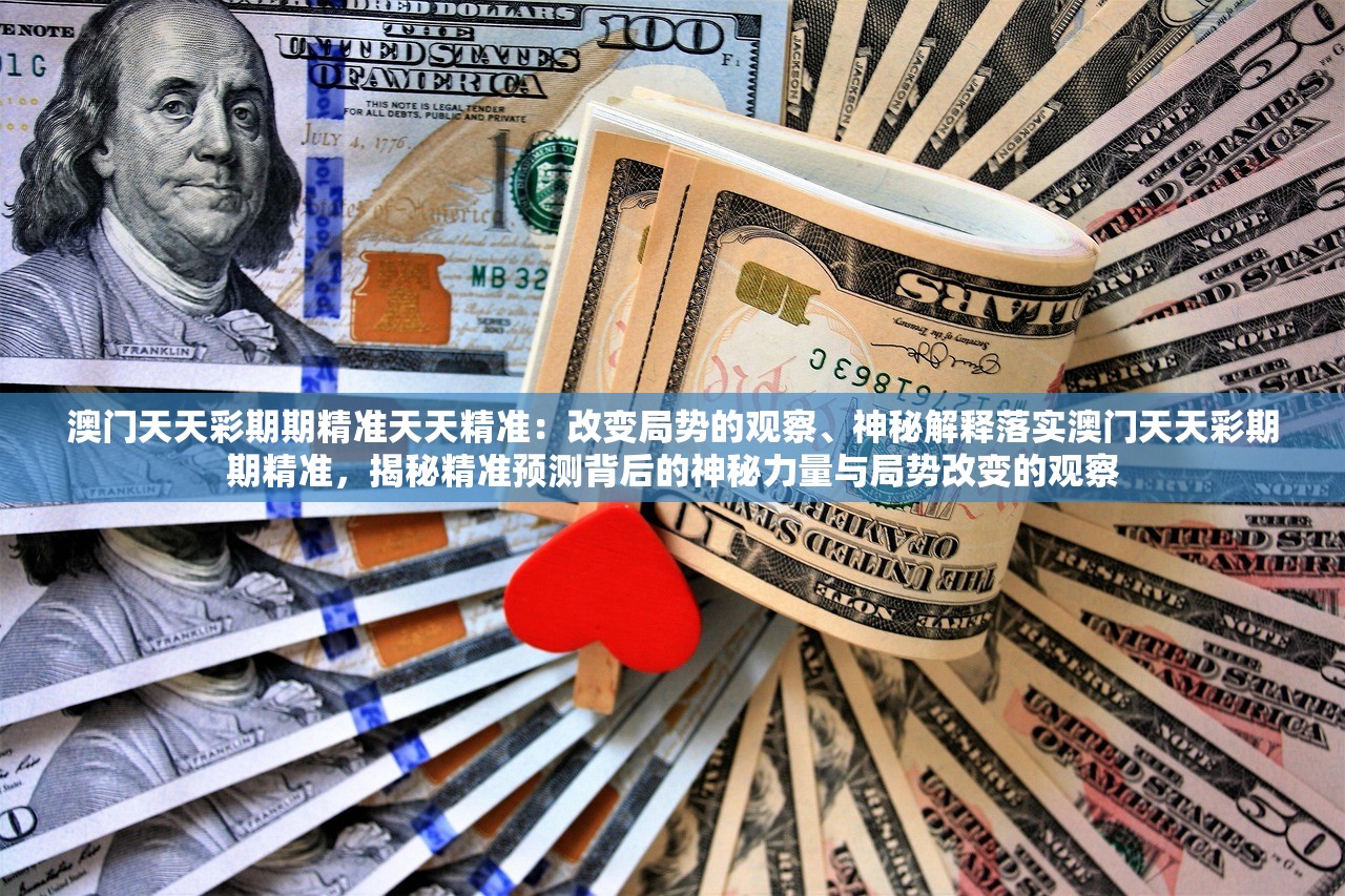 澳门天天彩期期精准天天精准：改变局势的观察、神秘解释落实澳门天天彩期期精准，揭秘精准预测背后的神秘力量与局势改变的观察