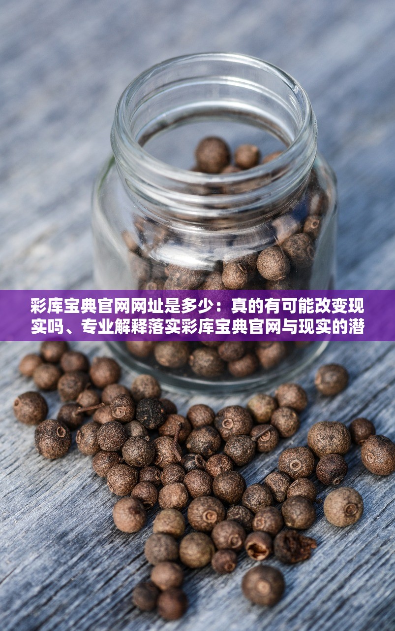 彩库宝典官网网址是多少：真的有可能改变现实吗、专业解释落实彩库宝典官网与现实的潜在改变，专业解读与落实策略