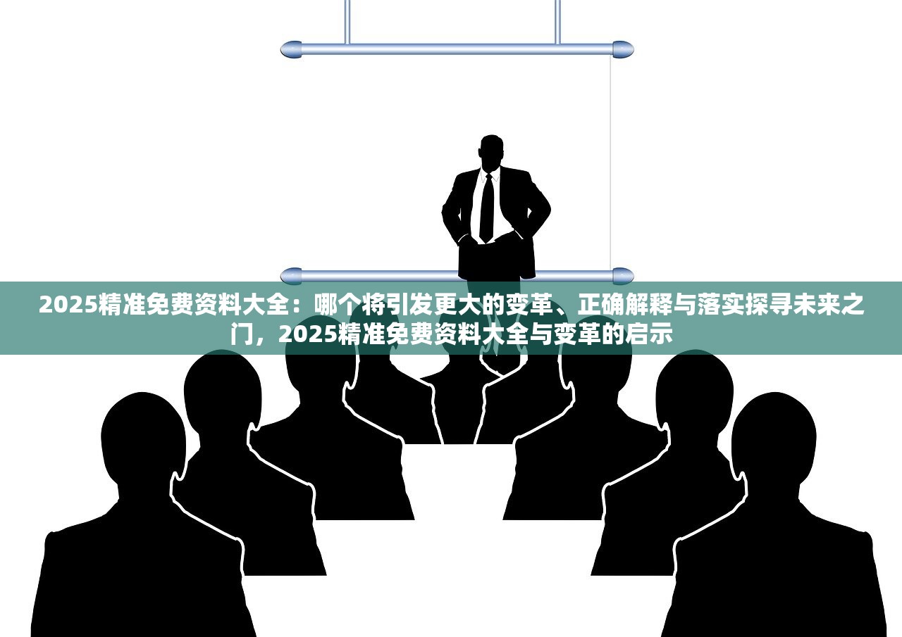 2025精准免费资料大全：哪个将引发更大的变革、正确解释与落实探寻未来之门，2025精准免费资料大全与变革的启示