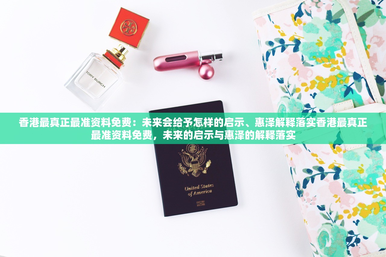 香港最真正最准资料免费：未来会给予怎样的启示、惠泽解释落实香港最真正最准资料免费，未来的启示与惠泽的解释落实
