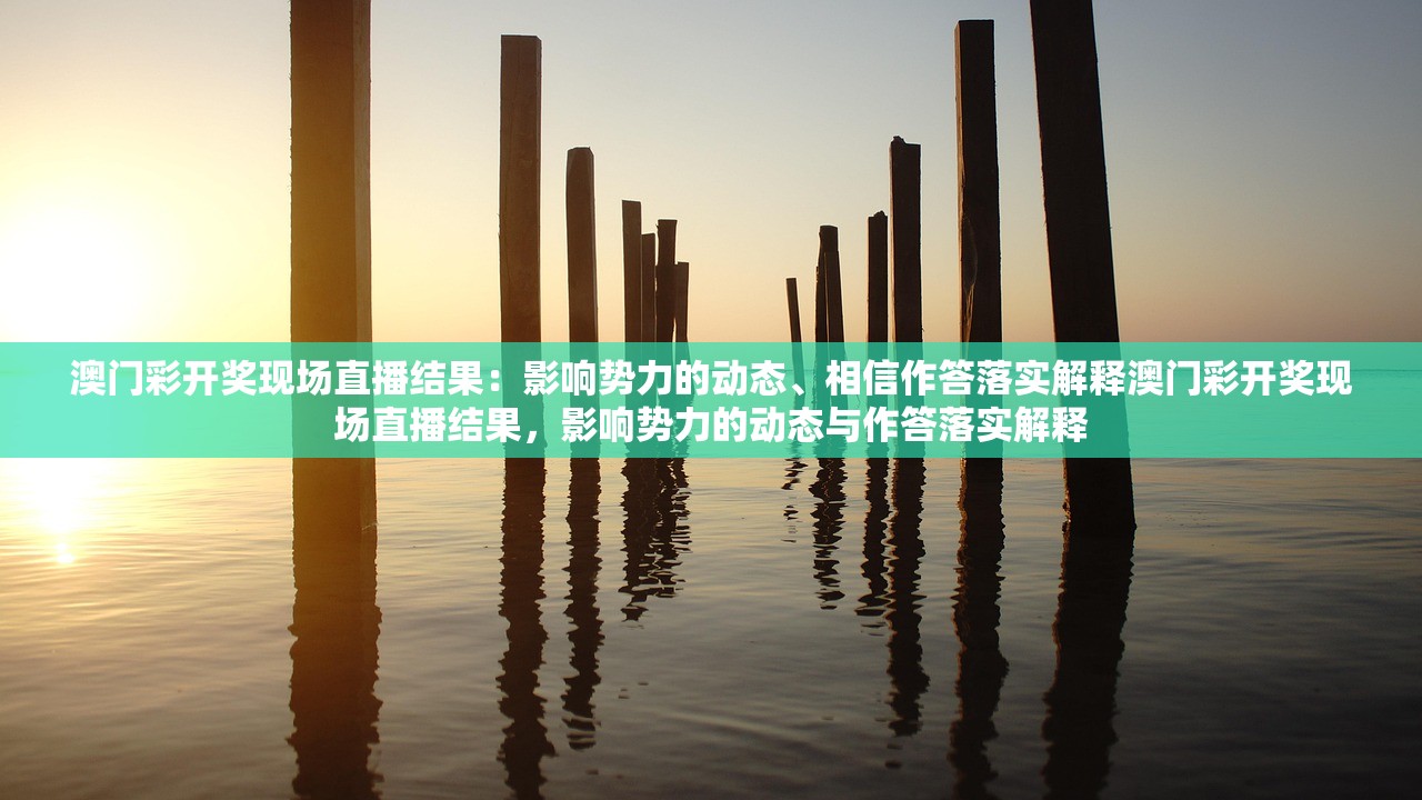 澳门彩开奖现场直播结果：影响势力的动态、相信作答落实解释澳门彩开奖现场直播结果，影响势力的动态与作答落实解释