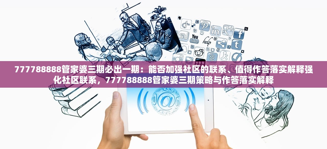 777788888管家婆三期必出一期：能否加强社区的联系、值得作答落实解释强化社区联系，777788888管家婆三期策略与作答落实解释
