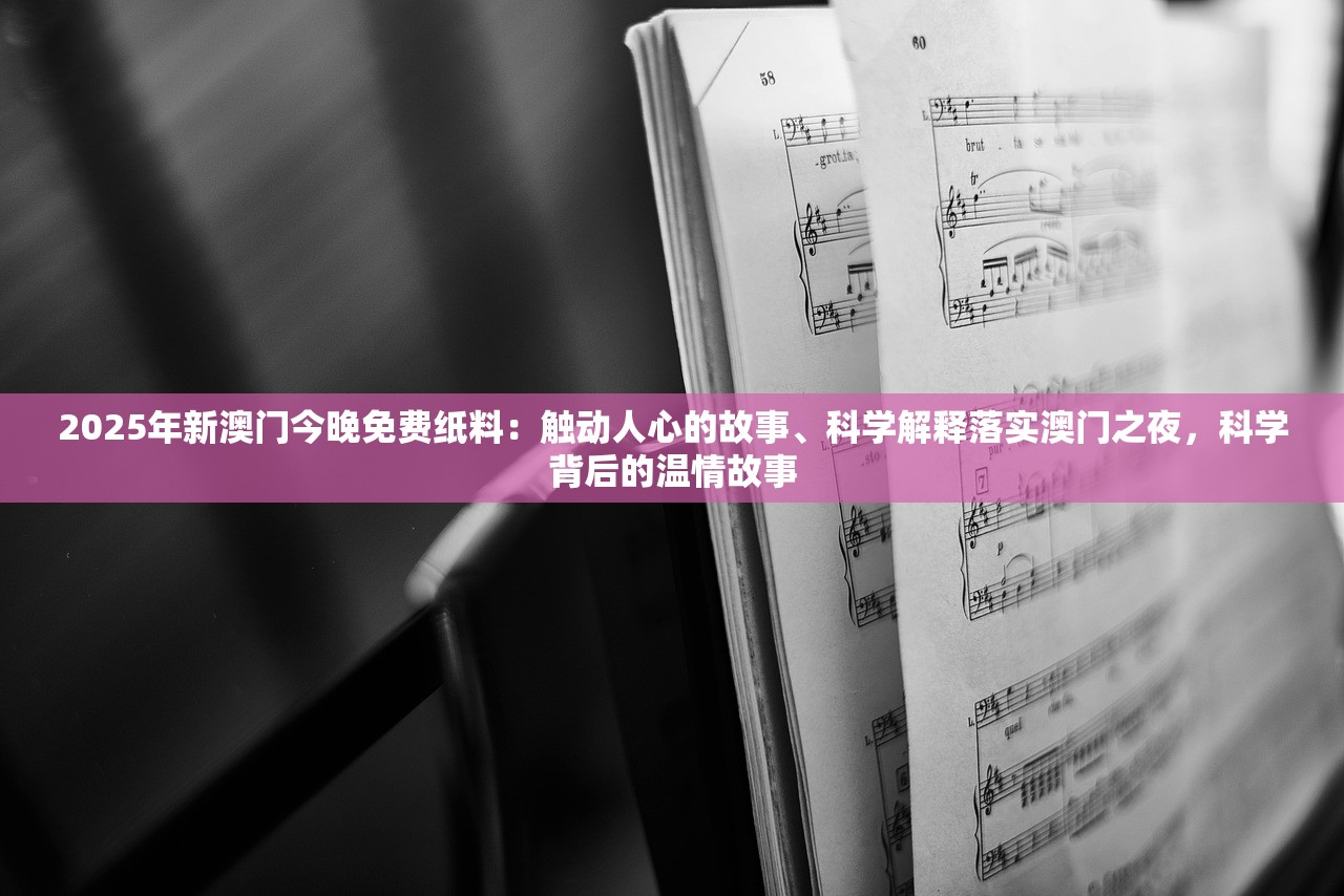 2025年新澳门今晚免费纸料：触动人心的故事、科学解释落实澳门之夜，科学背后的温情故事