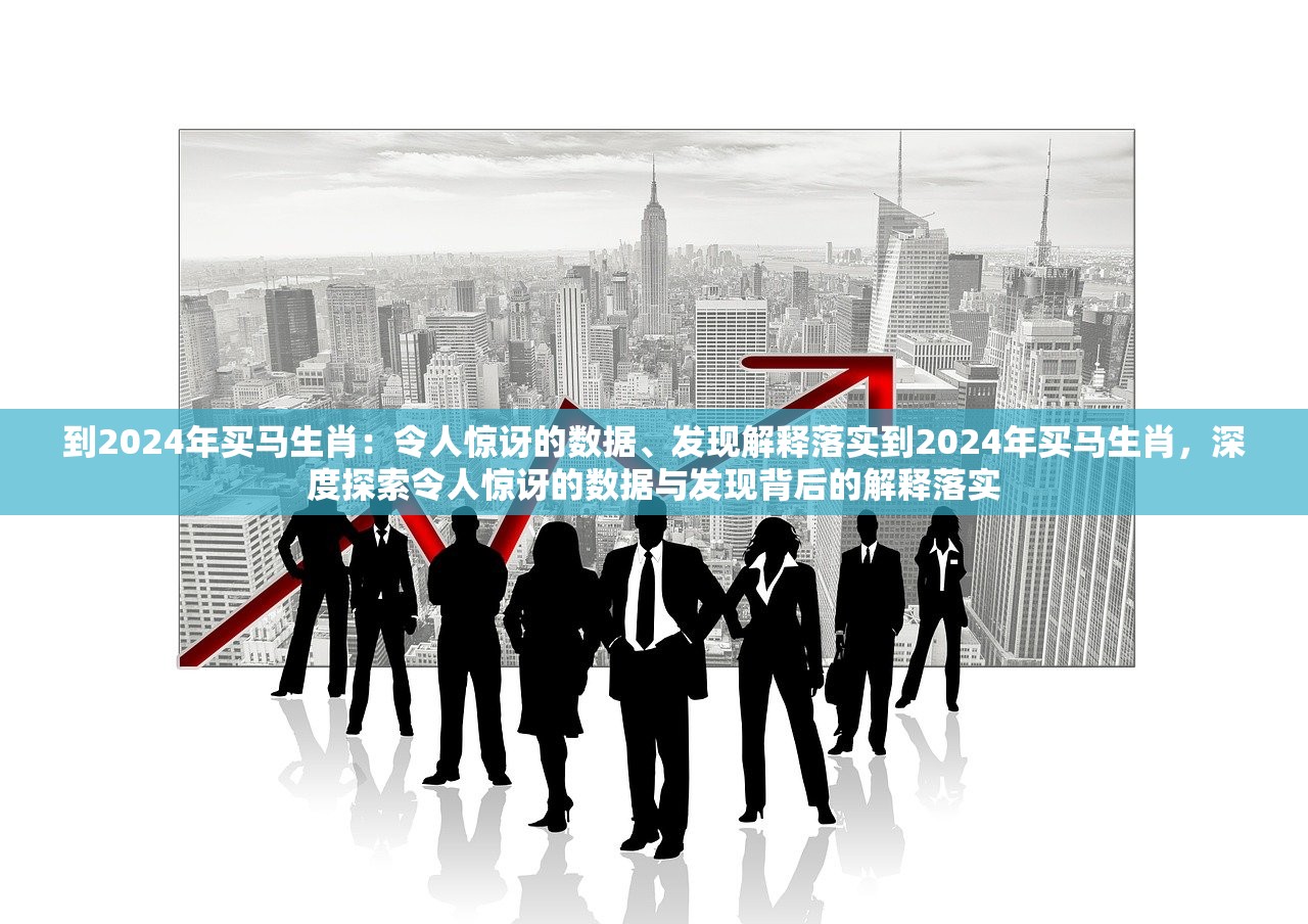 到2024年买马生肖：令人惊讶的数据、发现解释落实到2024年买马生肖，深度探索令人惊讶的数据与发现背后的解释落实
