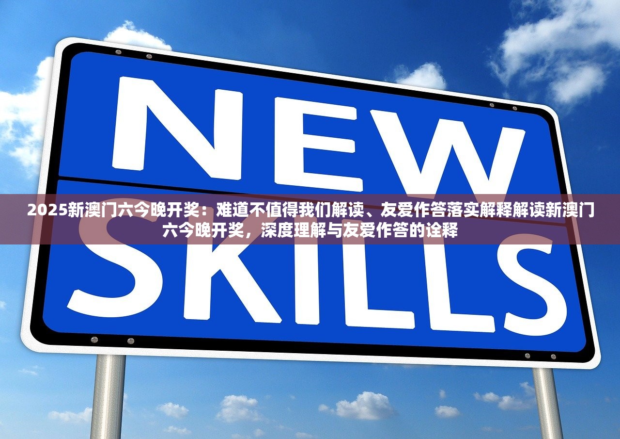 2025新澳门六今晚开奖：难道不值得我们解读、友爱作答落实解释解读新澳门六今晚开奖，深度理解与友爱作答的诠释