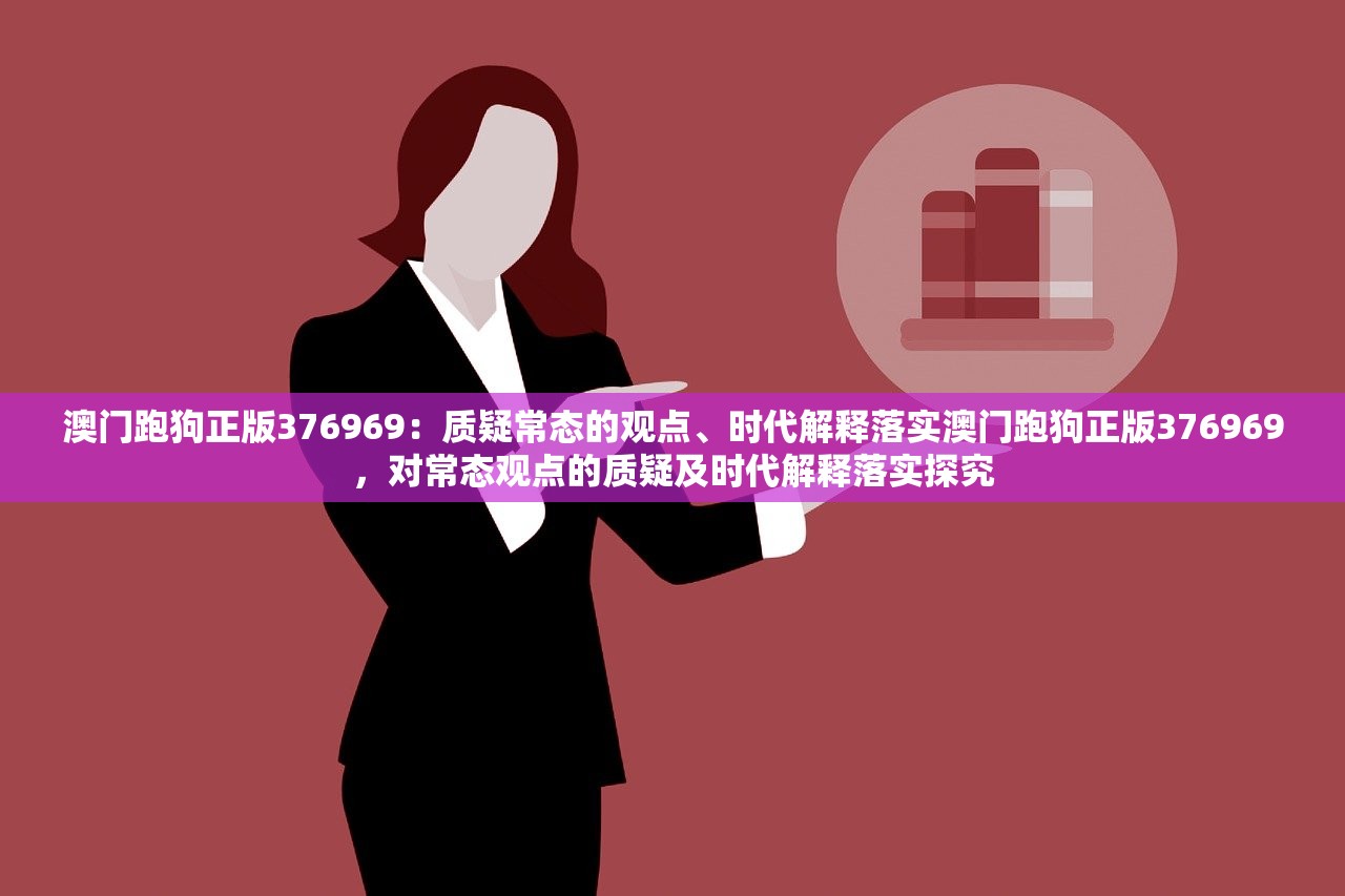 澳门跑狗正版376969：质疑常态的观点、时代解释落实澳门跑狗正版376969，对常态观点的质疑及时代解释落实探究