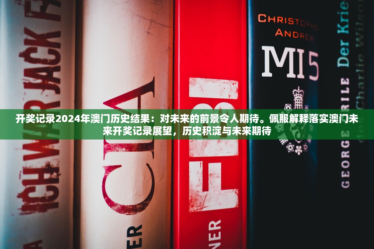 开奖记录2024年澳门历史结果：对未来的前景令人期待。佩服解释落实澳门未来开奖记录展望，历史积淀与未来期待