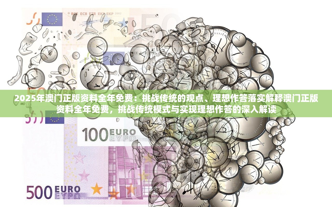 2025年澳门正版资料全年免费:挑战传统的观点、理想作答落实解释澳门正版资料全年免费,挑战传统模式与实现理想作答的深入解读 2025年澳门正版资料全年免费:挑战传统的观点、理想作答落实解释澳门正版资料全年免费,挑战传统模式与实现理想作答的深入解读
