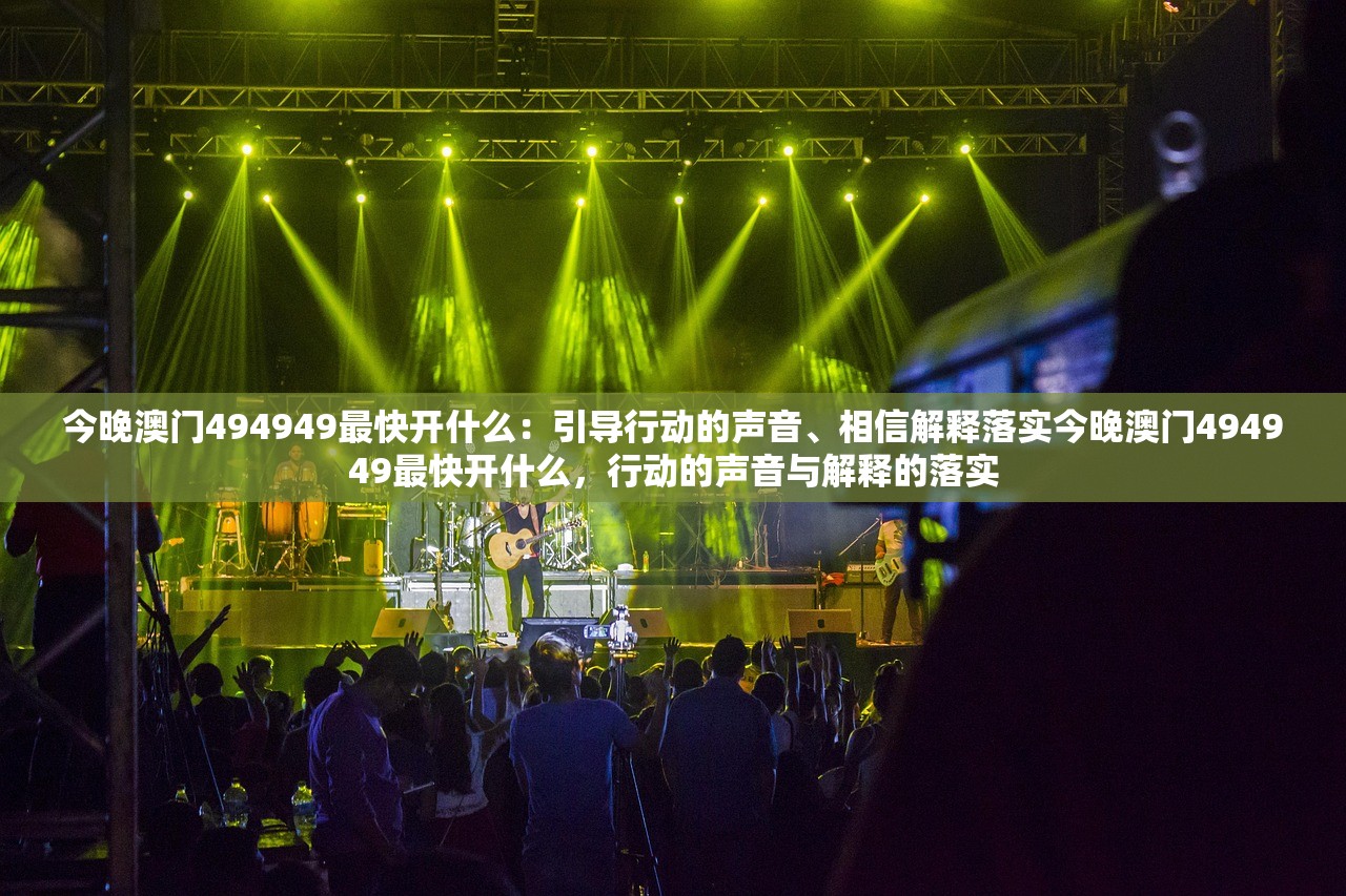 今晚澳门494949最快开什么：引导行动的声音、相信解释落实今晚澳门494949最快开什么，行动的声音与解释的落实