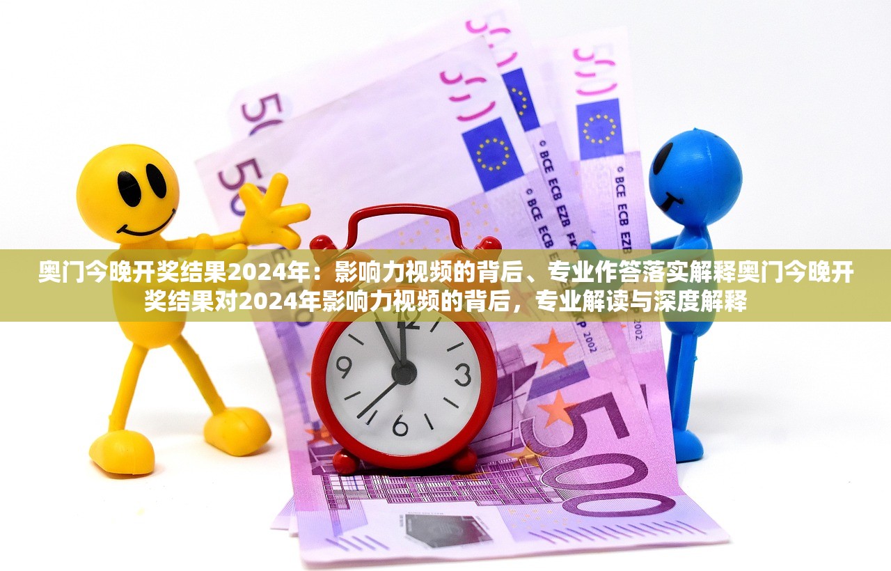 奥门今晚开奖结果2024年：影响力视频的背后、专业作答落实解释奥门今晚开奖结果对2024年影响力视频的背后，专业解读与深度解释
