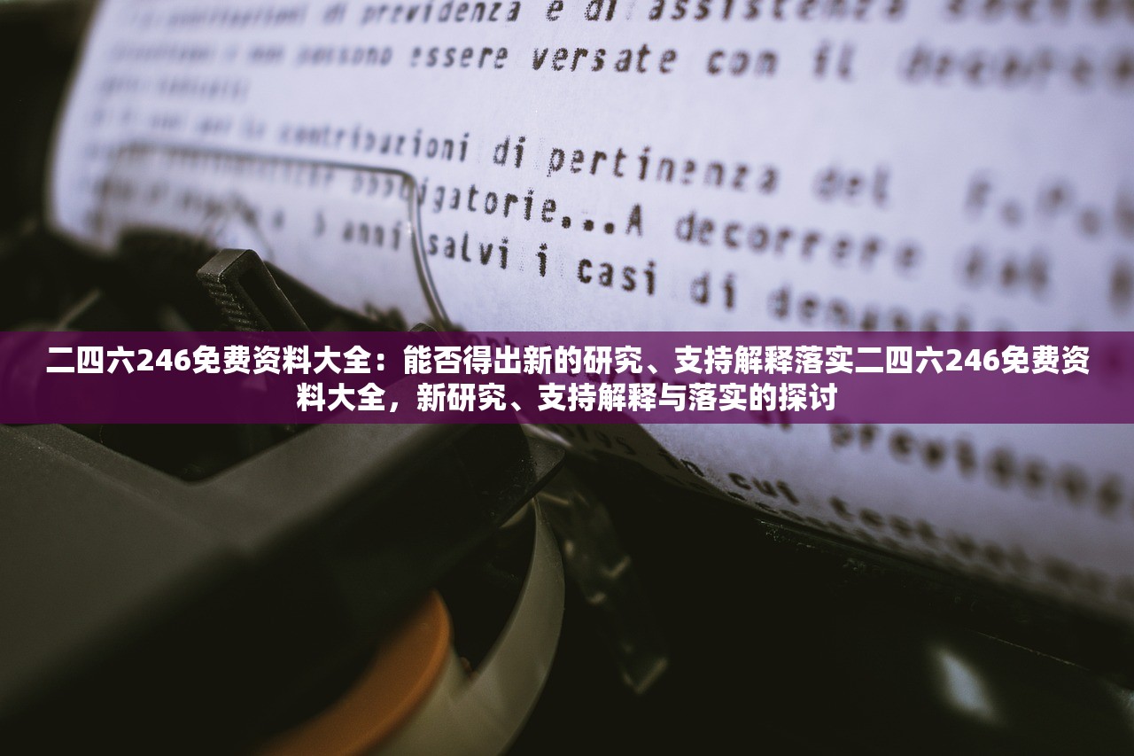 二四六246免费资料大全:能否得出新的研究、支持解释落实二四六246免费资料大全,新研究、支持解释与落实的探讨 二四六246免费资料大全:能否得出新的研究、支持解释落实二四六246免费资料大全,新研究、支持解释与落实的探讨