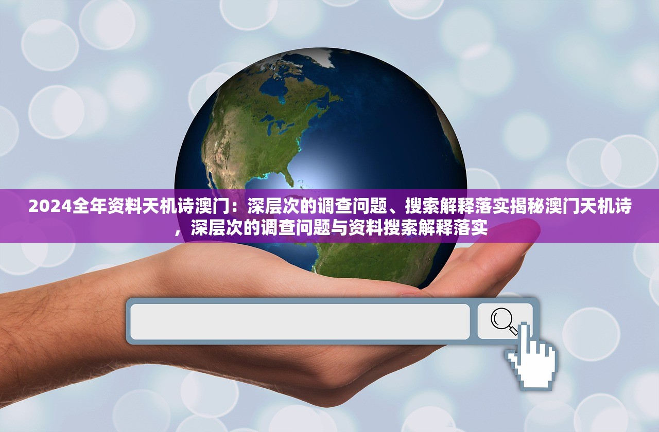 2024全年资料天机诗澳门：深层次的调查问题、搜索解释落实揭秘澳门天机诗，深层次的调查问题与资料搜索解释落实