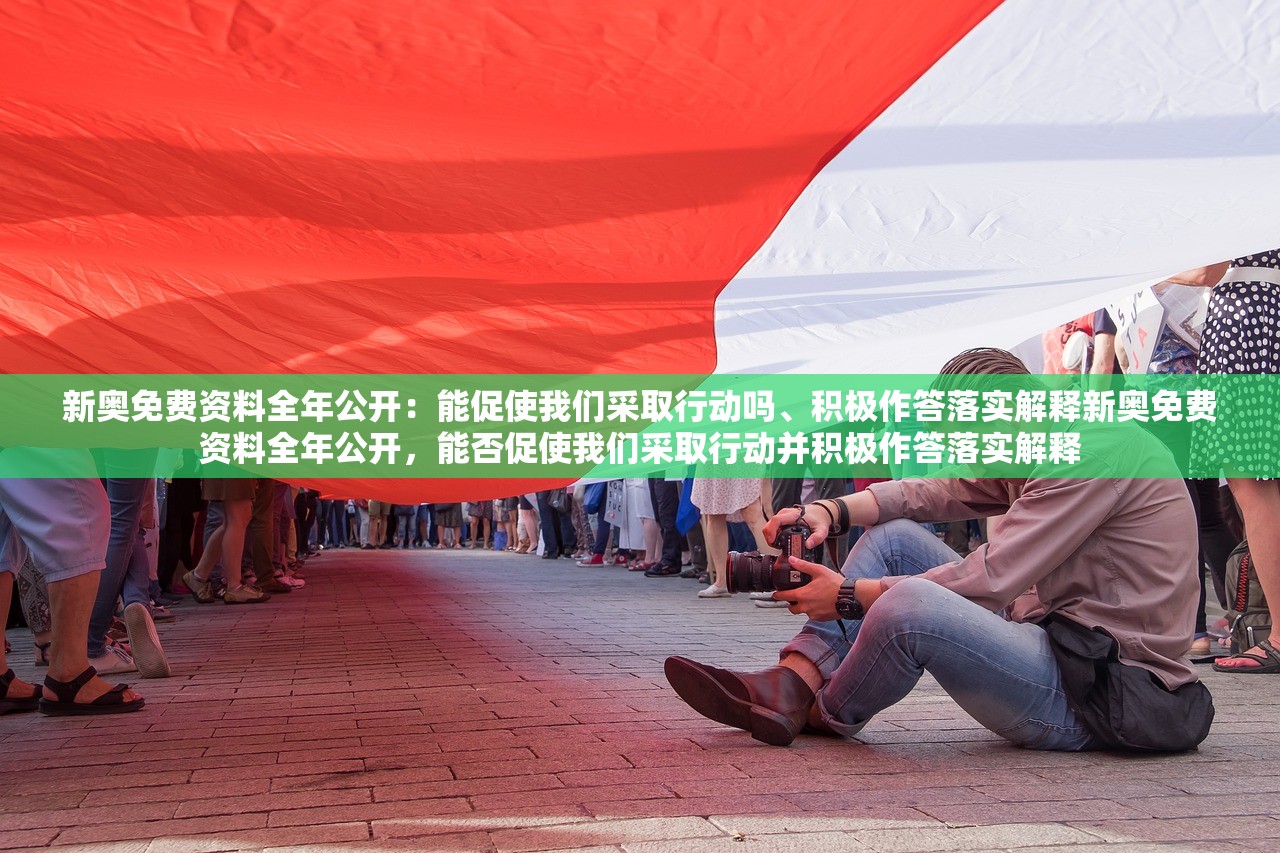 新奥免费资料全年公开：能促使我们采取行动吗、积极作答落实解释新奥免费资料全年公开，能否促使我们采取行动并积极作答落实解释