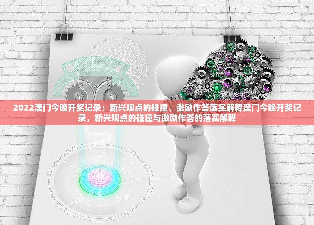 2022澳门今晚开奖记录：新兴观点的碰撞、激励作答落实解释澳门今晚开奖记录，新兴观点的碰撞与激励作答的落实解释