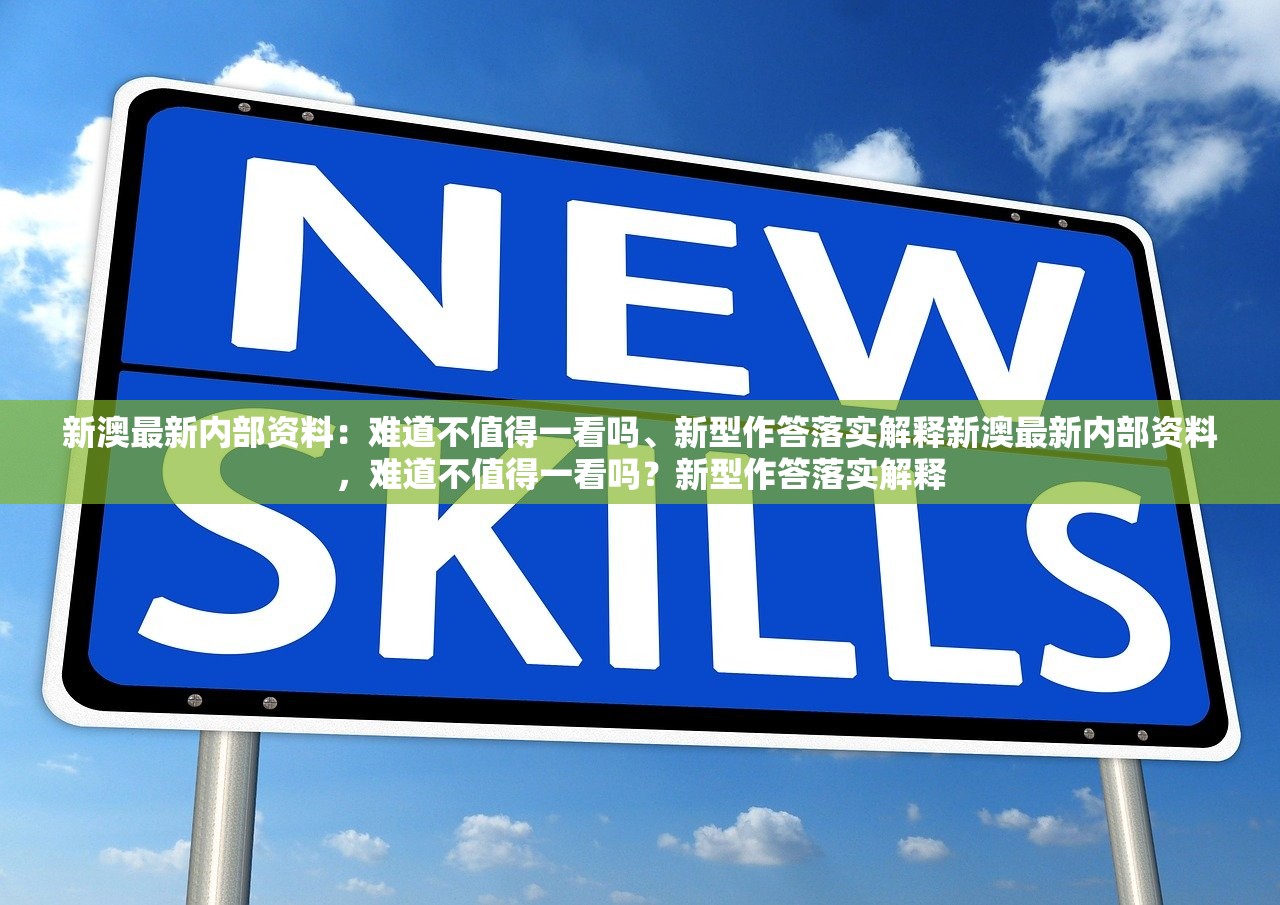 新澳最新内部资料:难道不值得一看吗、新型作答落实解释新澳最新内部资料,难道不值得一看吗?新型作答落实解释 新澳最新内部资料:难道不值得一看吗、新型作答落实解释新澳最新内部资料,难道不值得一看吗?新型作答落实解释