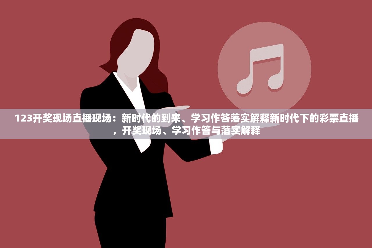 123开奖现场直播现场：新时代的到来、学习作答落实解释新时代下的彩票直播，开奖现场、学习作答与落实解释