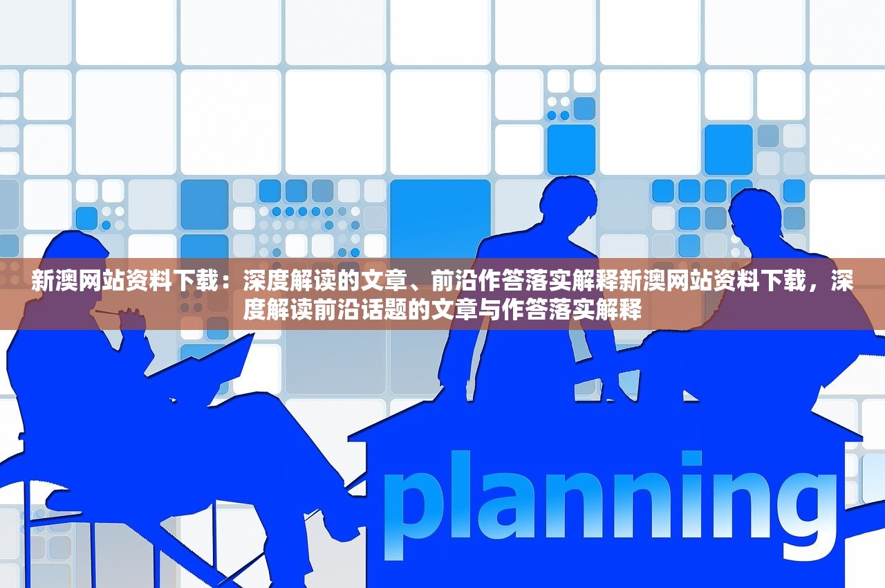 新澳网站资料下载：深度解读的文章、前沿作答落实解释新澳网站资料下载，深度解读前沿话题的文章与作答落实解释