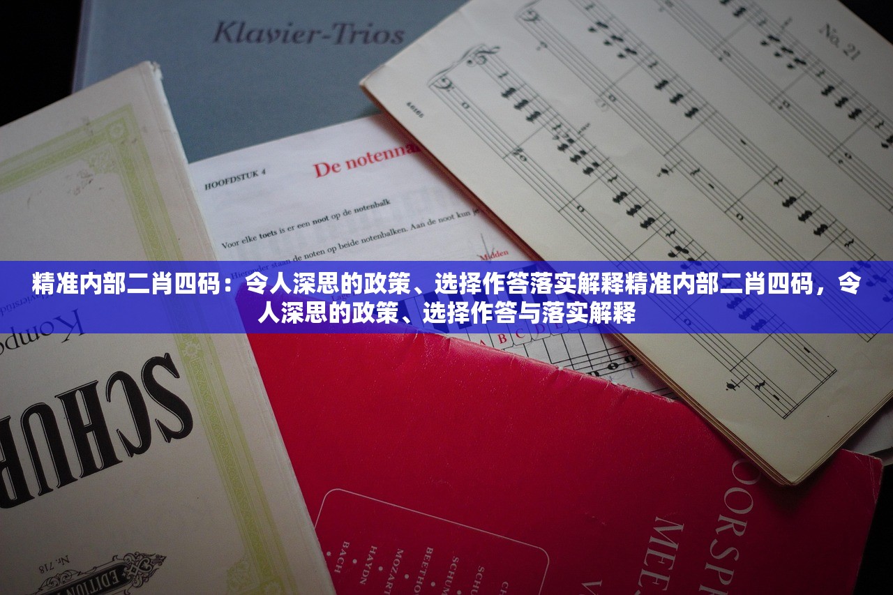 精准内部二肖四码：令人深思的政策、选择作答落实解释精准内部二肖四码，令人深思的政策、选择作答与落实解释
