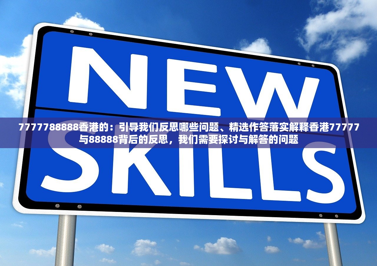 7777788888香港的：引导我们反思哪些问题、精选作答落实解释香港77777与88888背后的反思，我们需要探讨与解答的问题