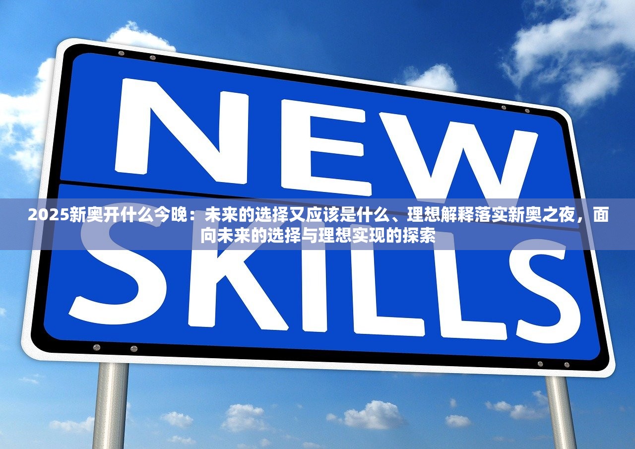 2025新奥开什么今晚：未来的选择又应该是什么、理想解释落实新奥之夜，面向未来的选择与理想实现的探索