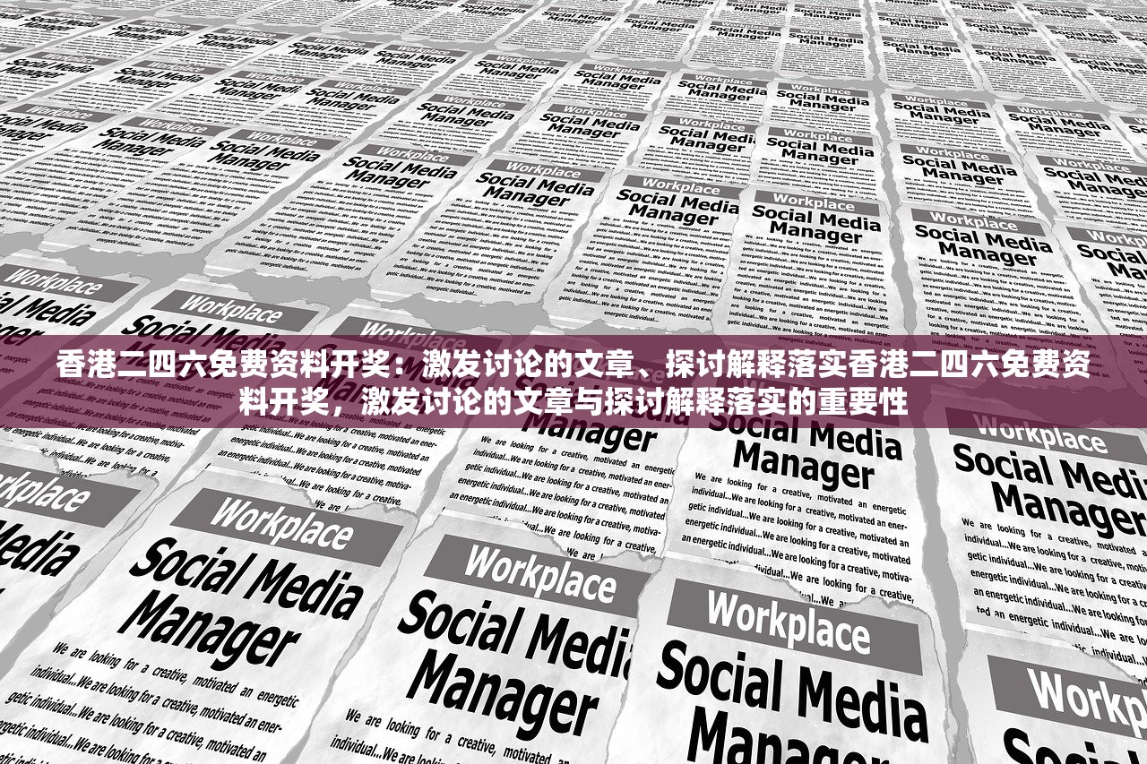 香港二四六免费资料开奖：激发讨论的文章、探讨解释落实香港二四六免费资料开奖，激发讨论的文章与探讨解释落实的重要性