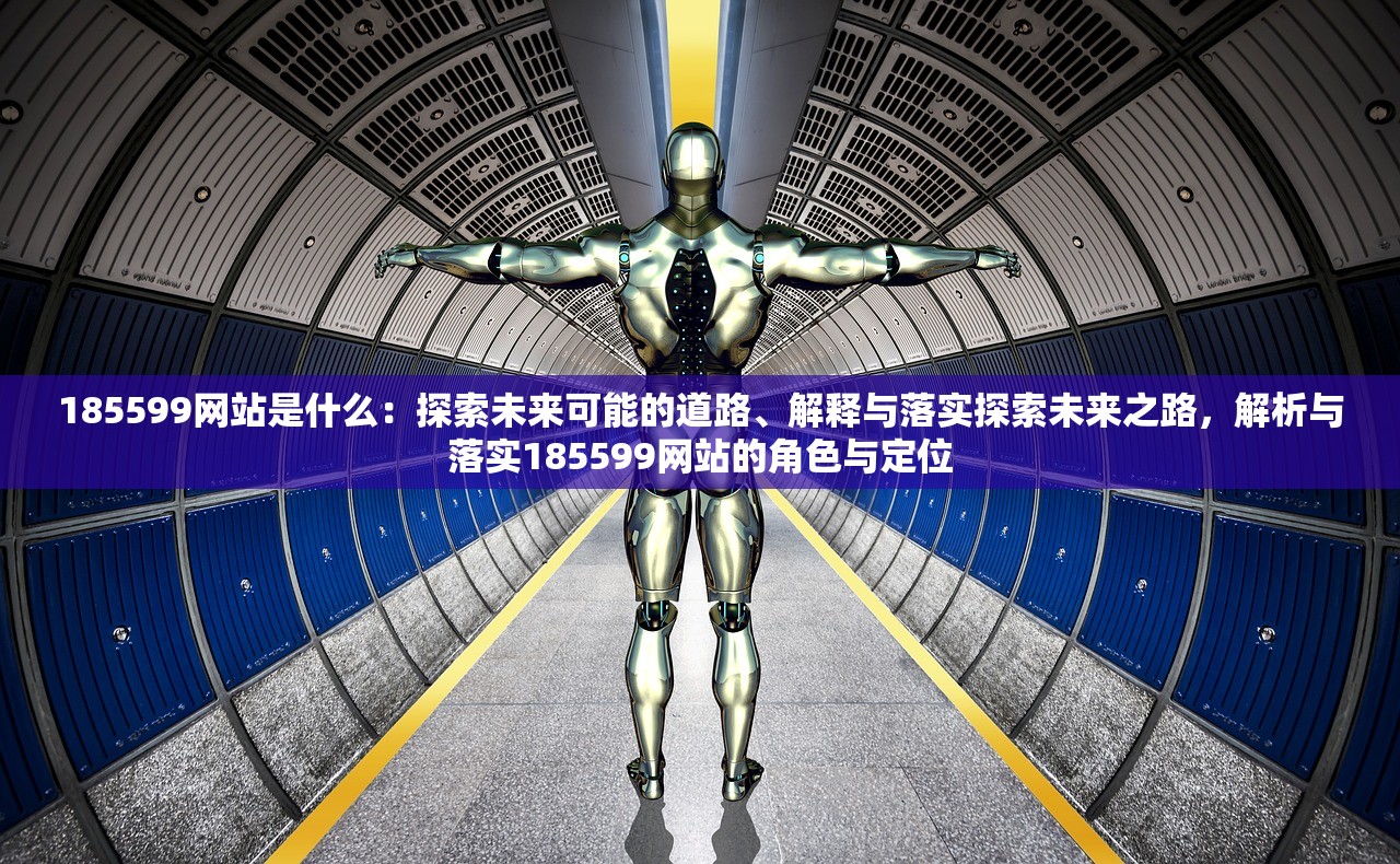 185599网站是什么:探索未来可能的道路、解释与落实探索未来之路,解析与落实185599网站的角色与定位 185599网站是什么:探索未来可能的道路、解释与落实探索未来之路,解析与落实185599网站的角色与定位