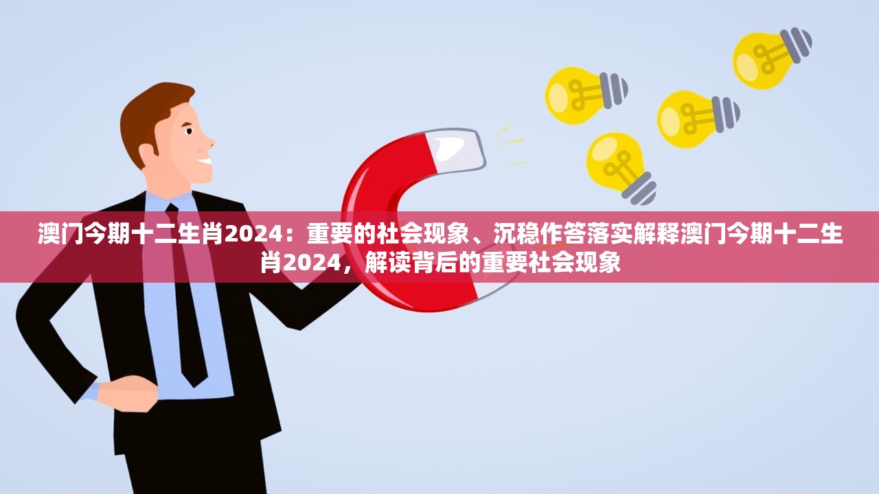 澳门今期十二生肖2024：重要的社会现象、沉稳作答落实解释澳门今期十二生肖2024，解读背后的重要社会现象