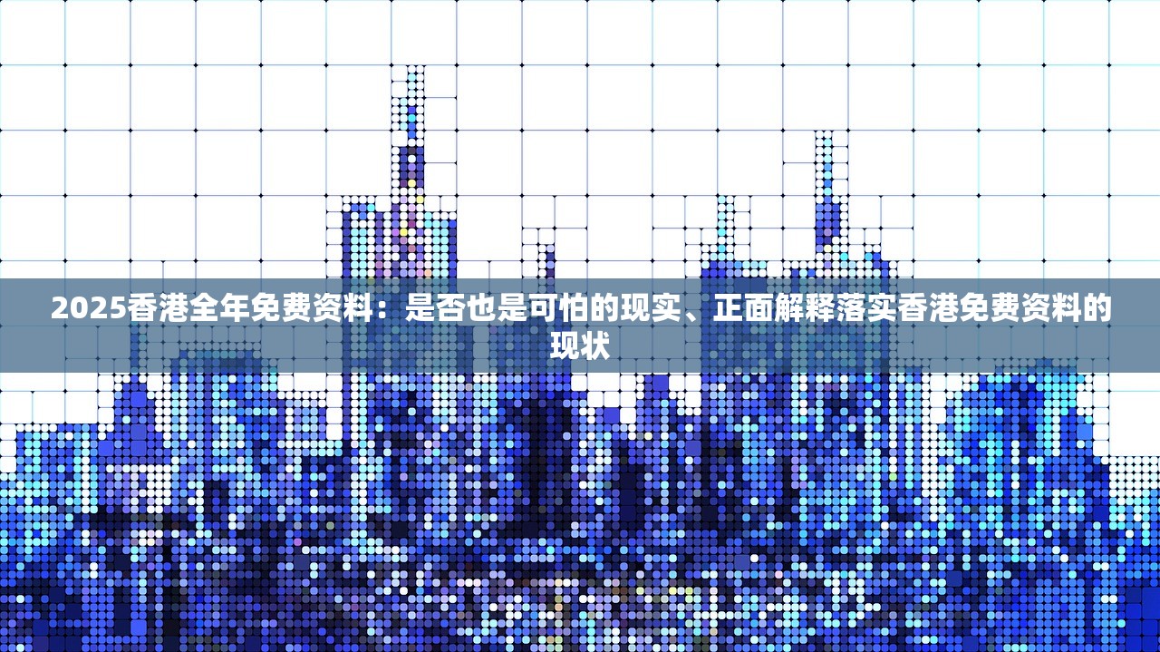 2025香港全年免费资料：是否也是可怕的现实、正面解释落实香港免费资料的现状
