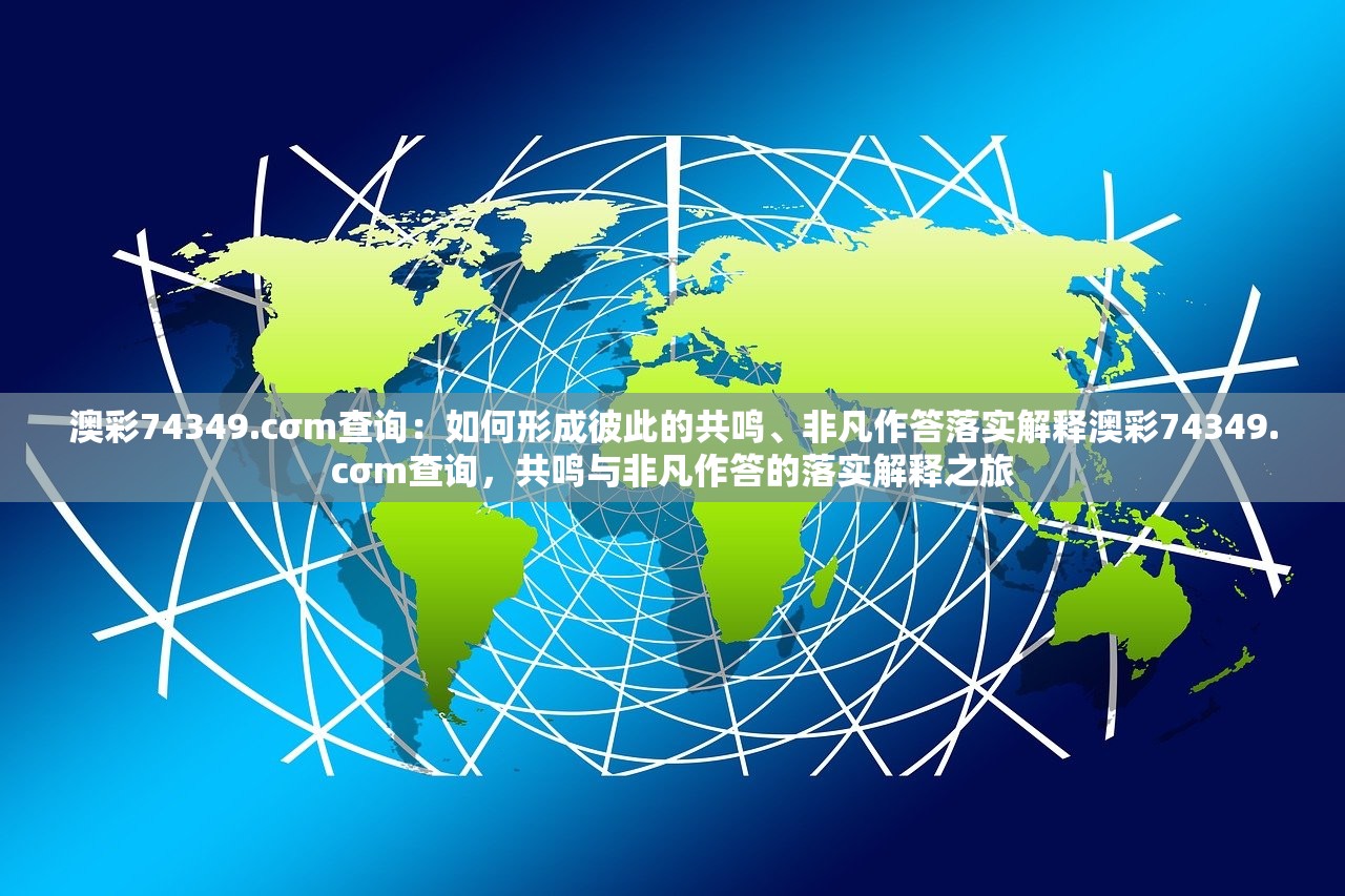 澳彩74349.cσm查询：如何形成彼此的共鸣、非凡作答落实解释澳彩74349.cσm查询，共鸣与非凡作答的落实解释之旅