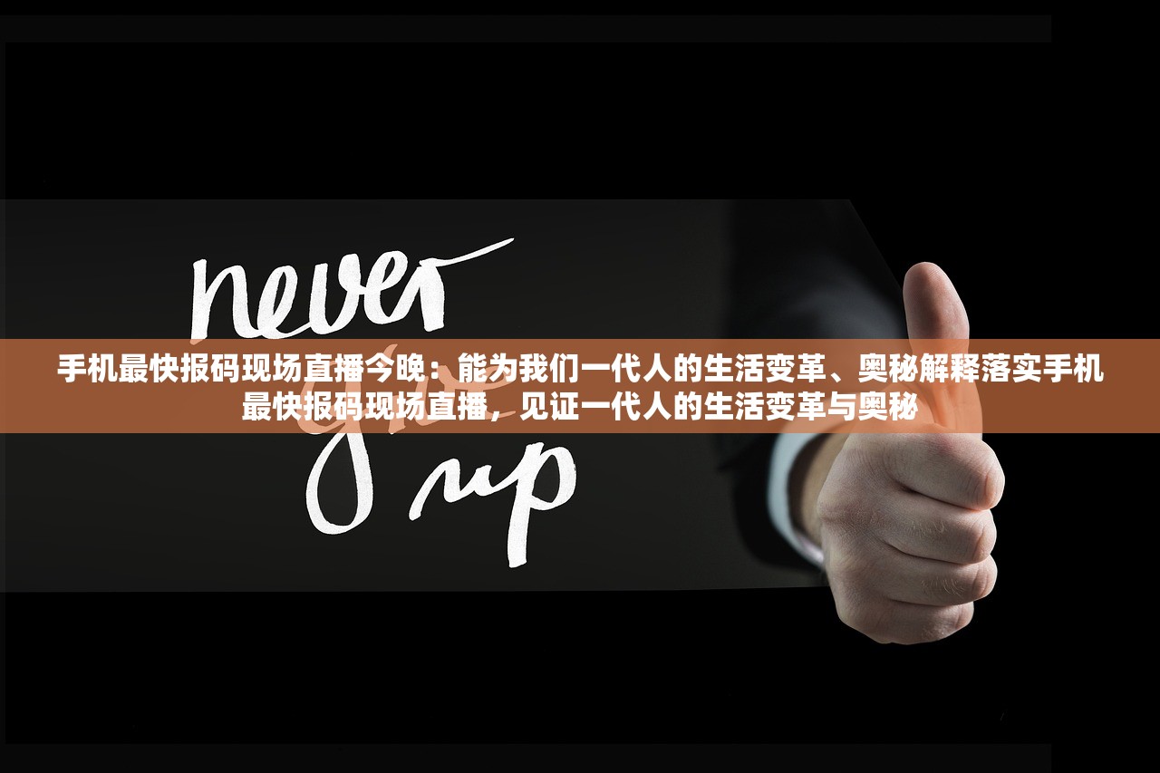 手机最快报码现场直播今晚:能为我们一代人的生活变革、奥秘解释落实手机最快报码现场直播,见证一代人的生活变革与奥秘 手机最快报码现场直播今晚:能为我们一代人的生活变革、奥秘解释落实手机最快报码现场直播,见证一代人的生活变革与奥秘