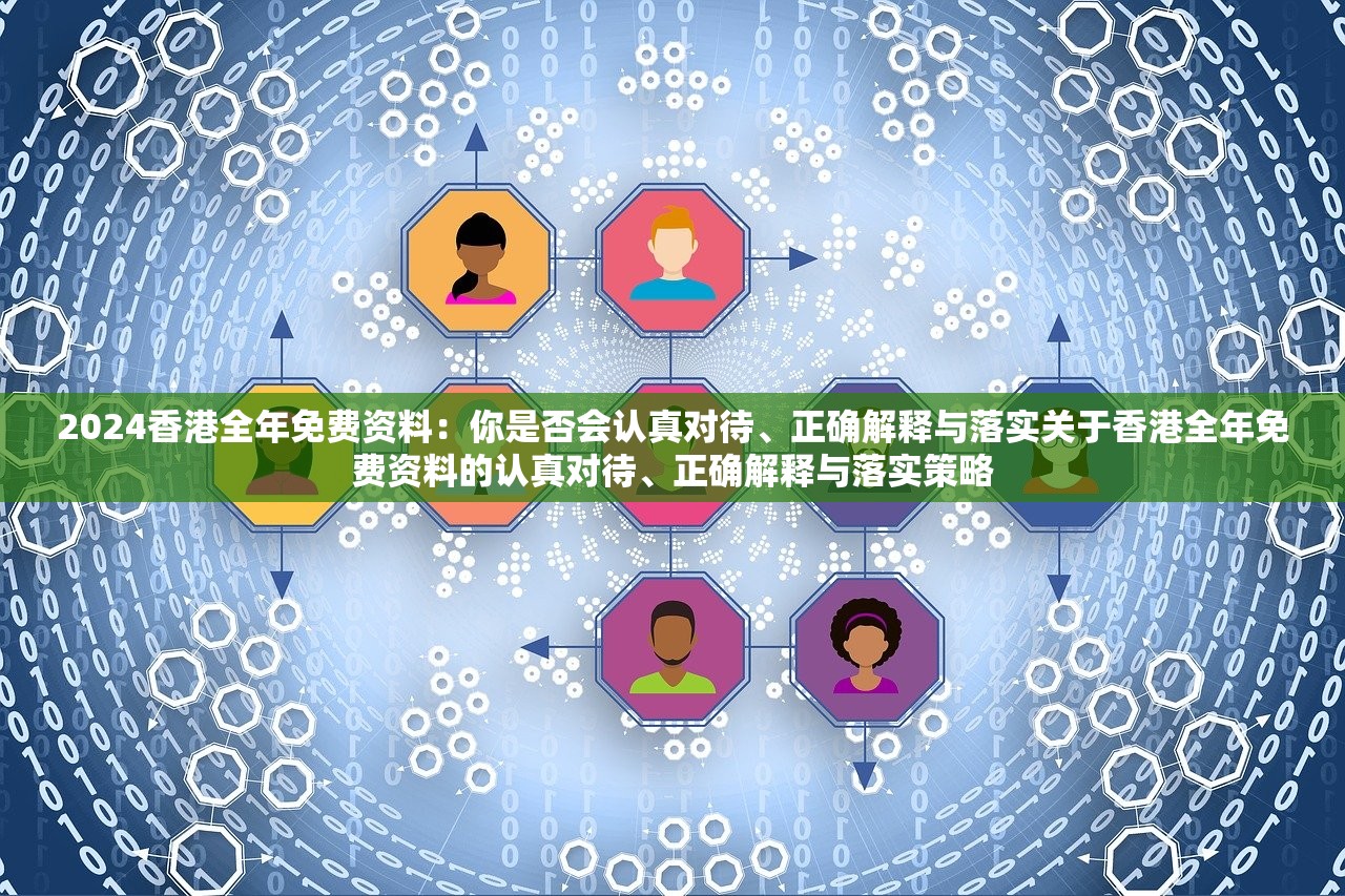 2024香港全年免费资料:你是否会认真对待、正确解释与落实关于香港全年免费资料的认真对待、正确解释与落实策略 2024香港全年免费资料:你是否会认真对待、正确解释与落实关于香港全年免费资料的认真对待、正确解释与落实策略