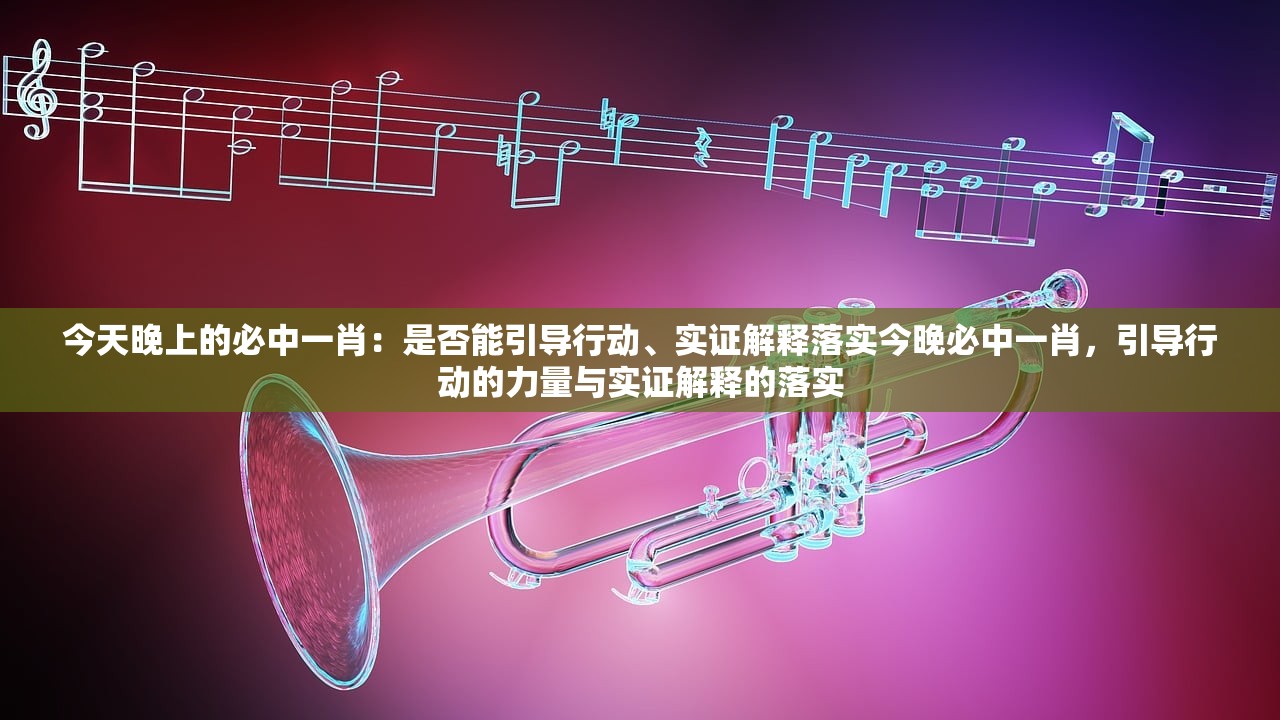 今天晚上的必中一肖：是否能引导行动、实证解释落实今晚必中一肖，引导行动的力量与实证解释的落实