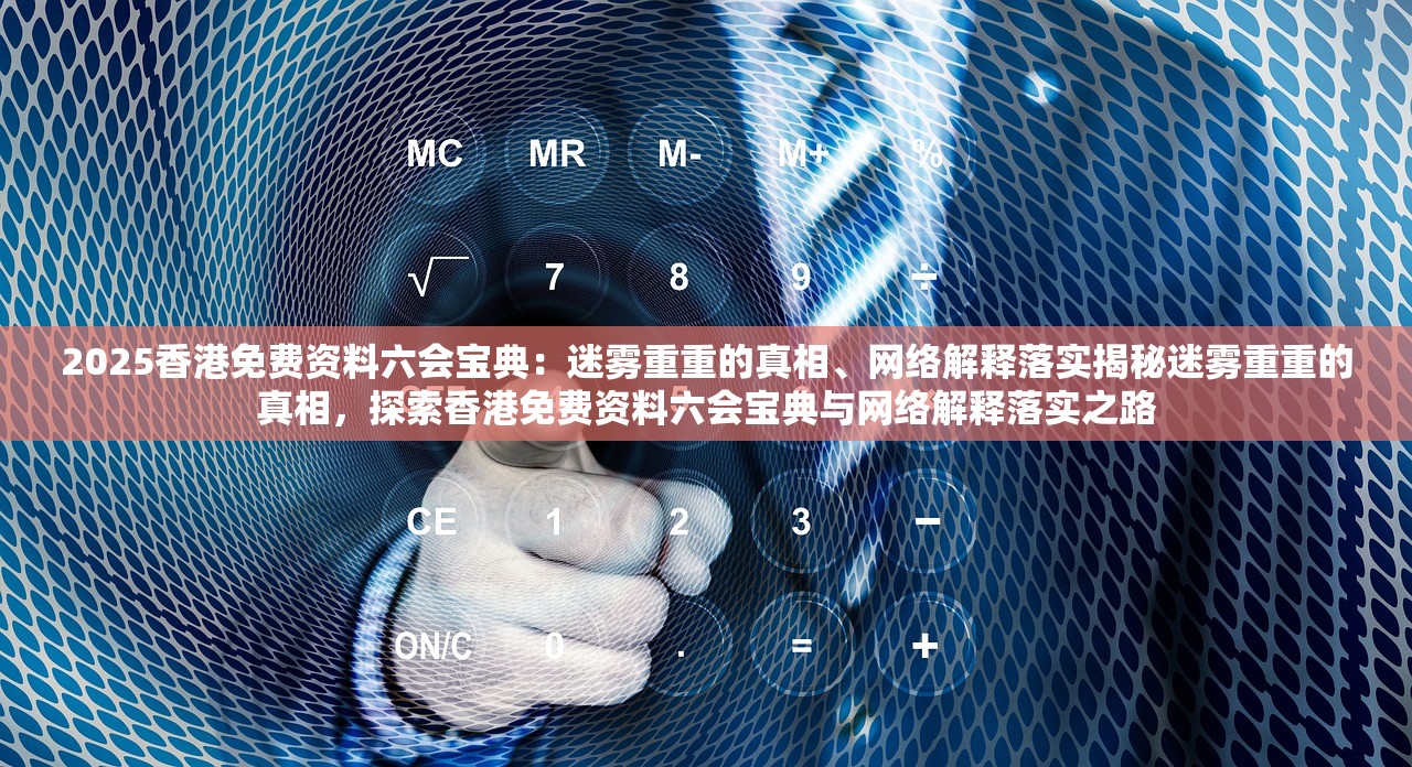 2025香港免费资料六会宝典：迷雾重重的真相、网络解释落实揭秘迷雾重重的真相，探索香港免费资料六会宝典与网络解释落实之路
