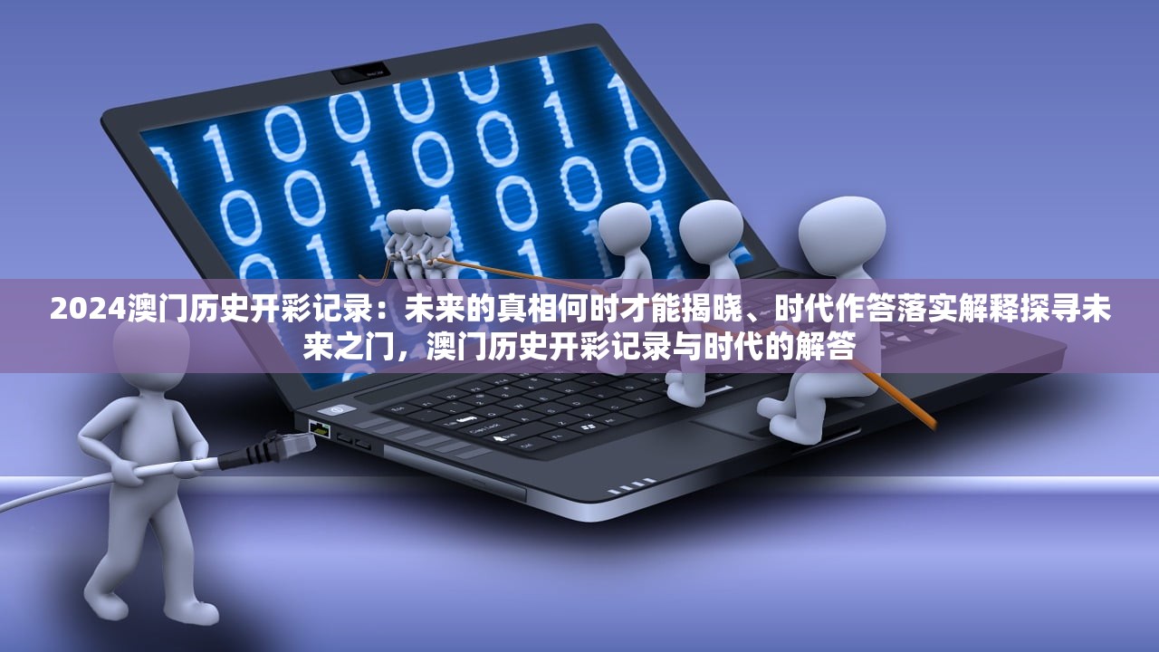 2024澳门历史开彩记录：未来的真相何时才能揭晓、时代作答落实解释探寻未来之门，澳门历史开彩记录与时代的解答