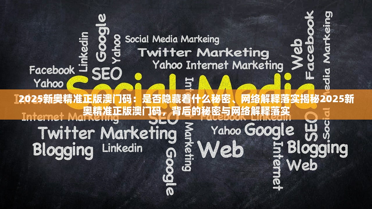 2025新奥精准正版澳门码：是否隐藏着什么秘密、网络解释落实揭秘2025新奥精准正版澳门码，背后的秘密与网络解释落实