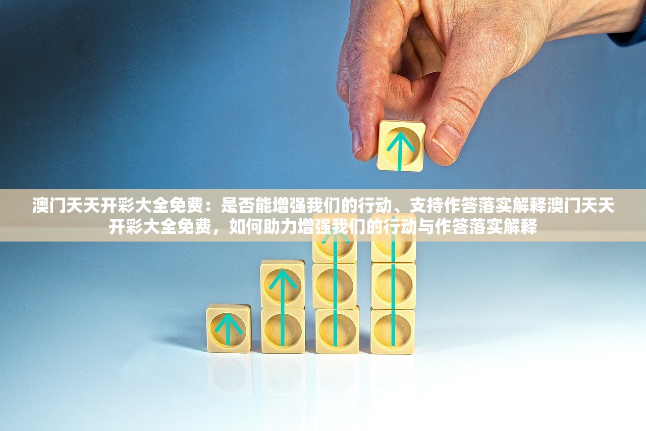 澳门天天开彩大全免费：是否能增强我们的行动、支持作答落实解释澳门天天开彩大全免费，如何助力增强我们的行动与作答落实解释