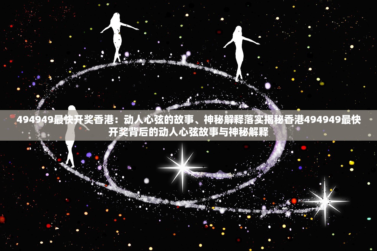 494949最快开奖香港：动人心弦的故事、神秘解释落实揭秘香港494949最快开奖背后的动人心弦故事与神秘解释