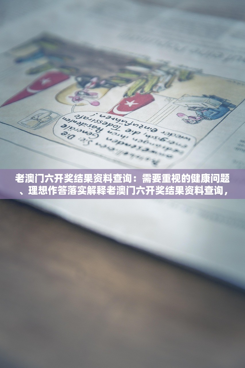 老澳门六开奖结果资料查询：需要重视的健康问题、理想作答落实解释老澳门六开奖结果资料查询，关注健康，理想作答的落实解释